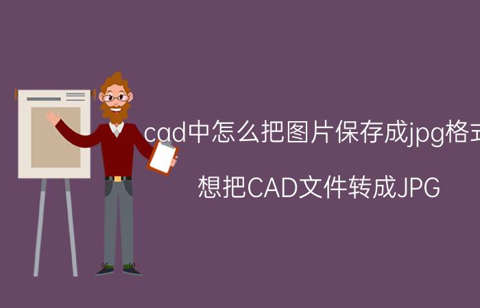 cad中怎么把图片保存成jpg格式 想把CAD文件转成JPG，不使用软件的话该怎么弄呢？